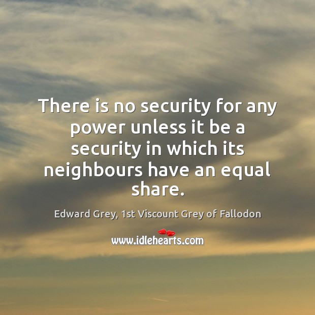 There is no security for any power unless it be a security Edward Grey, 1st Viscount Grey of Fallodon Picture Quote
