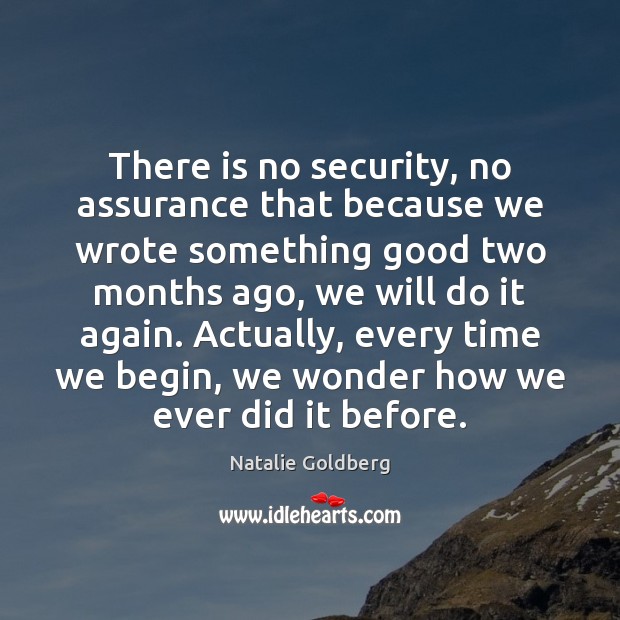 There is no security, no assurance that because we wrote something good Natalie Goldberg Picture Quote