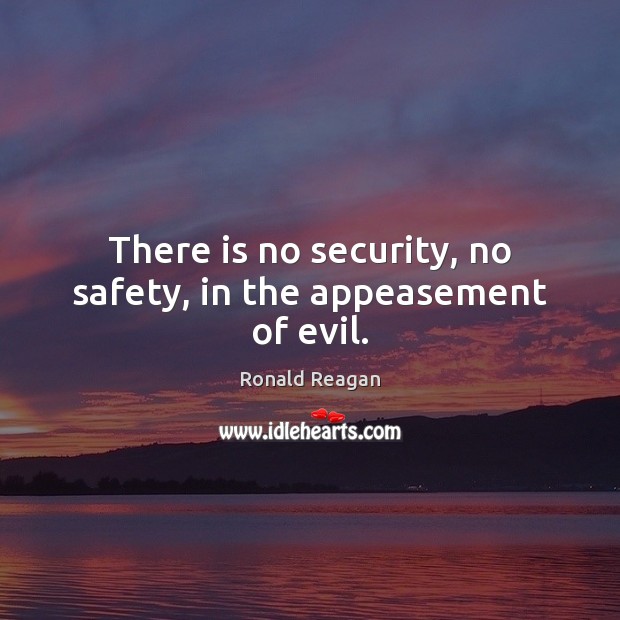 There is no security, no safety, in the appeasement of evil. Image