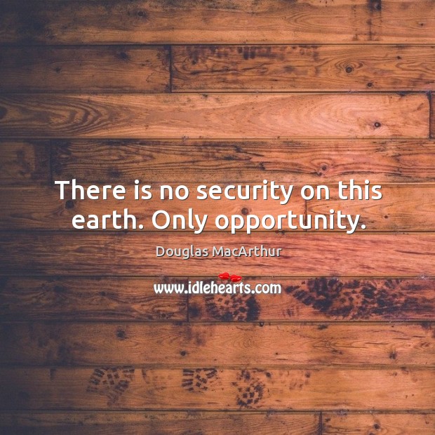 There is no security on this earth. Only opportunity. Opportunity Quotes Image