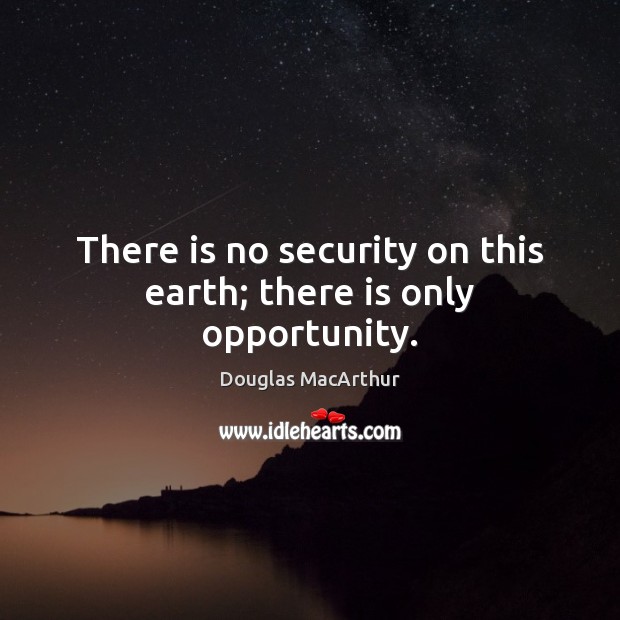There is no security on this earth; there is only opportunity. Douglas MacArthur Picture Quote