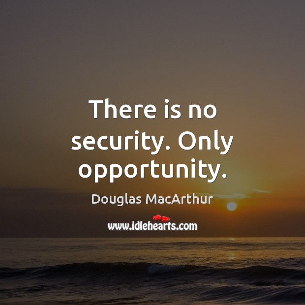 There is no security. Only opportunity. Douglas MacArthur Picture Quote