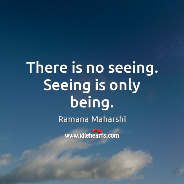 There is no seeing. Seeing is only being. Image