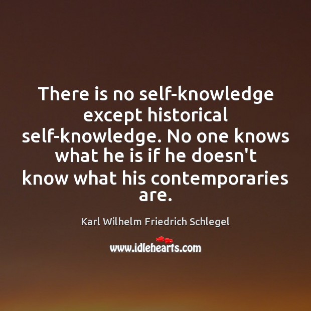 There is no self-knowledge except historical self-knowledge. No one knows what he Karl Wilhelm Friedrich Schlegel Picture Quote