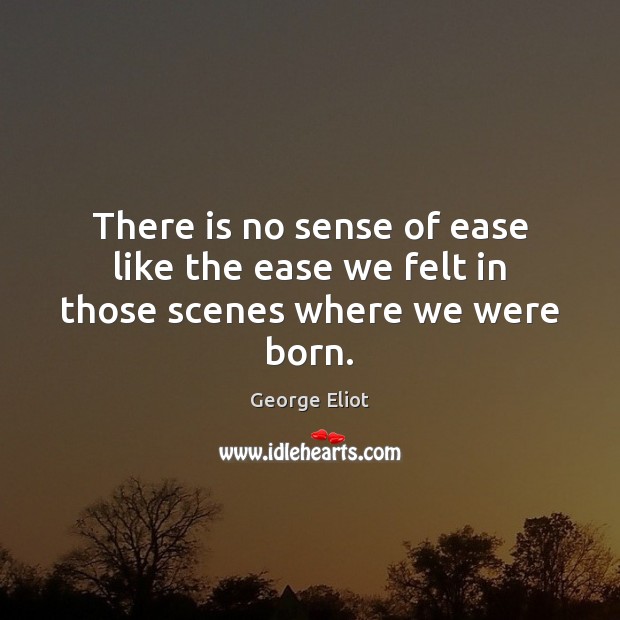 There is no sense of ease like the ease we felt in those scenes where we were born. Image