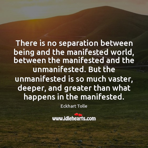 There is no separation between being and the manifested world, between the Eckhart Tolle Picture Quote