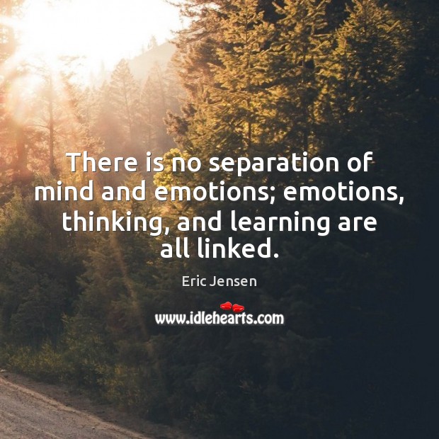 There is no separation of mind and emotions; emotions, thinking, and learning Eric Jensen Picture Quote