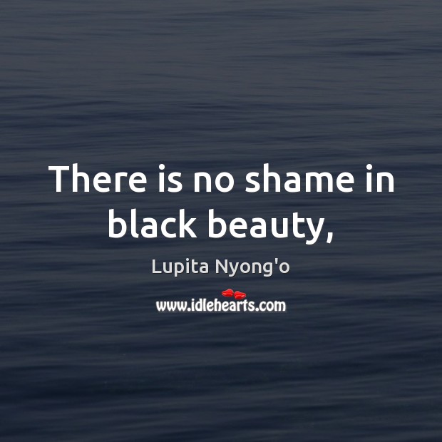 There is no shame in black beauty, Lupita Nyong’o Picture Quote