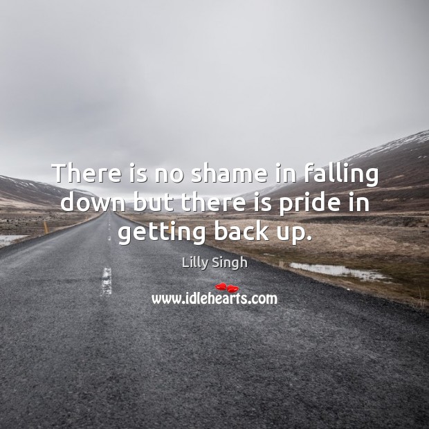 There is no shame in falling down but there is pride in getting back up. Lilly Singh Picture Quote