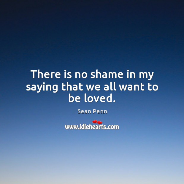 There is no shame in my saying that we all want to be loved. To Be Loved Quotes Image