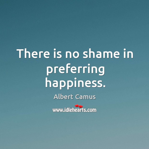 There is no shame in preferring happiness. Image