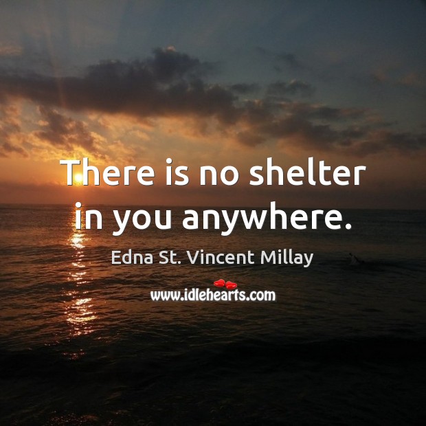 There is no shelter in you anywhere. Edna St. Vincent Millay Picture Quote