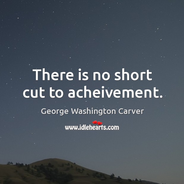 There is no short cut to acheivement. George Washington Carver Picture Quote