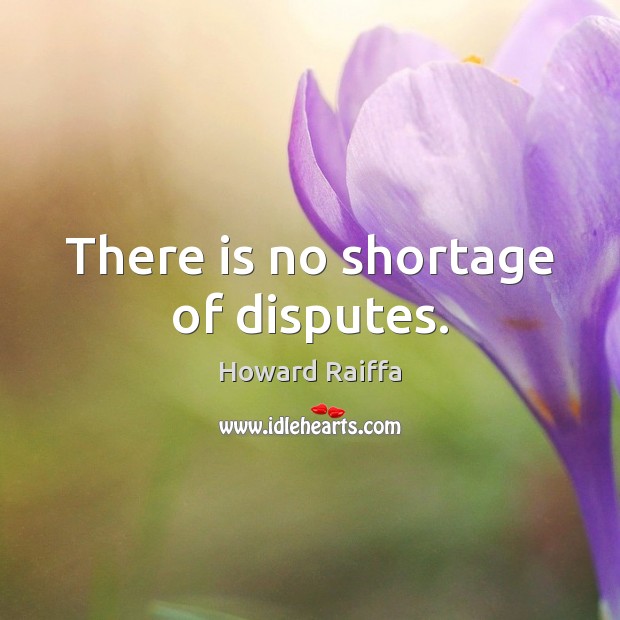 There is no shortage of disputes. Howard Raiffa Picture Quote