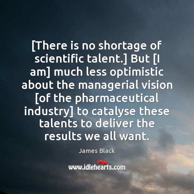 [There is no shortage of scientific talent.] But [I am] much less James Black Picture Quote