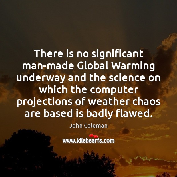 There is no significant man-made Global Warming underway and the science on 