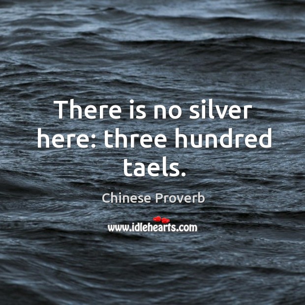 There is no silver here: three hundred taels. Chinese Proverbs Image