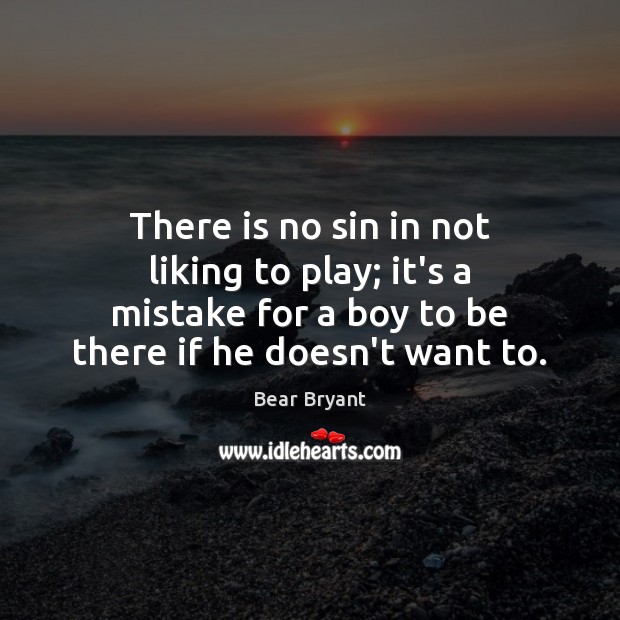 There is no sin in not liking to play; it’s a mistake Bear Bryant Picture Quote
