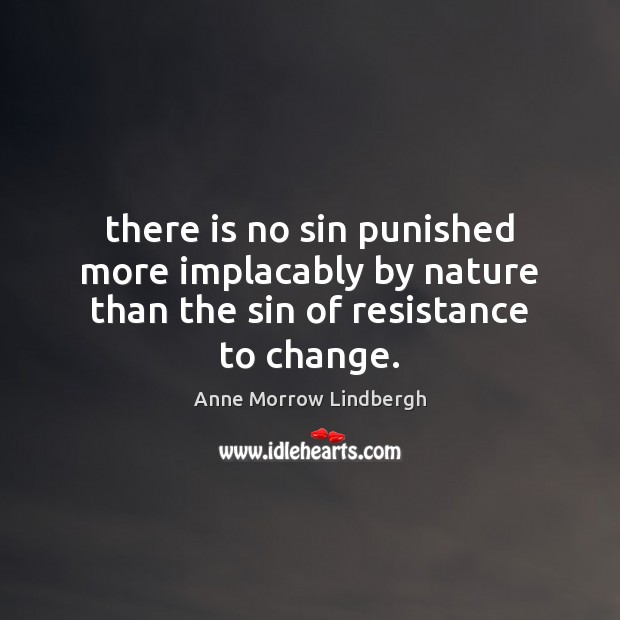 There is no sin punished more implacably by nature than the sin of resistance to change. Anne Morrow Lindbergh Picture Quote