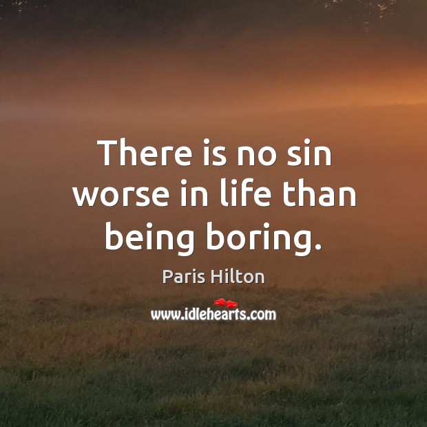 There is no sin worse in life than being boring. Paris Hilton Picture Quote