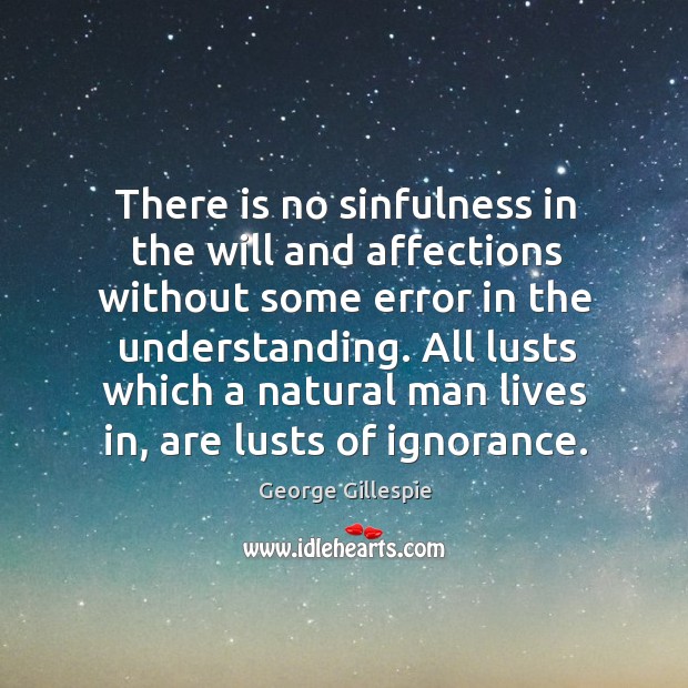 There is no sinfulness in the will and affections without some error in the understanding. George Gillespie Picture Quote