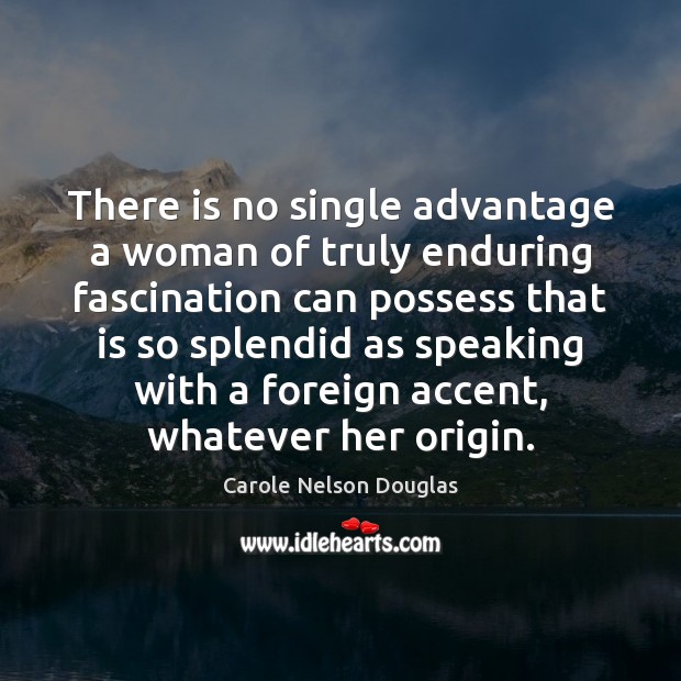 There is no single advantage a woman of truly enduring fascination can Carole Nelson Douglas Picture Quote