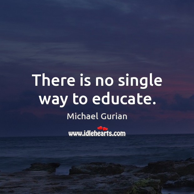 There is no single way to educate. Michael Gurian Picture Quote