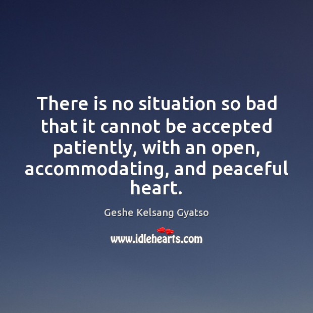 There is no situation so bad that it cannot be accepted patiently, Geshe Kelsang Gyatso Picture Quote