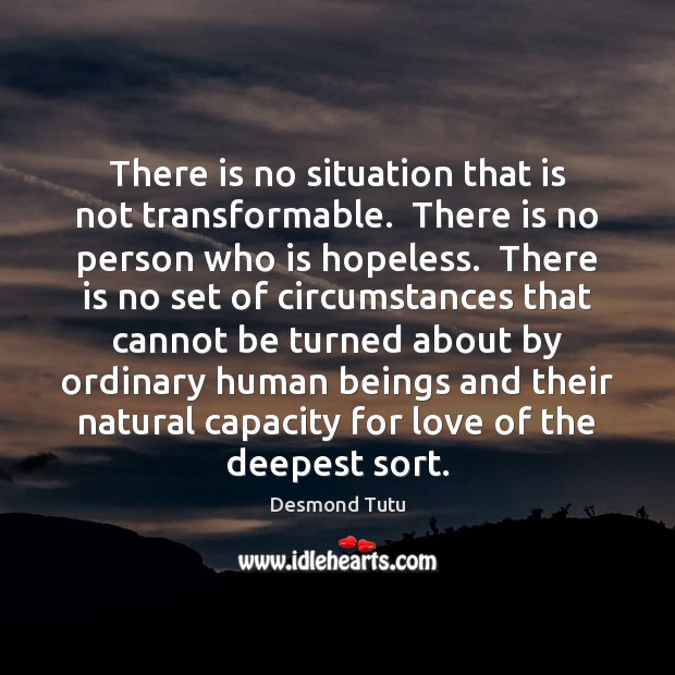 There is no situation that is not transformable.  There is no person Image