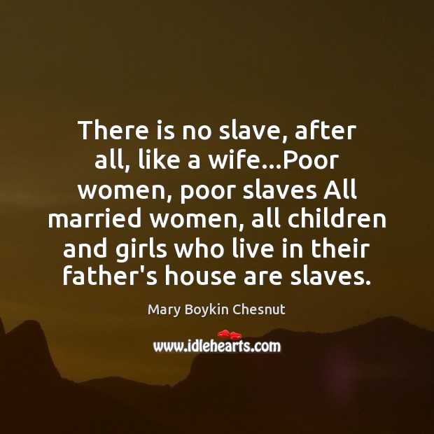There is no slave, after all, like a wife…Poor women, poor Mary Boykin Chesnut Picture Quote