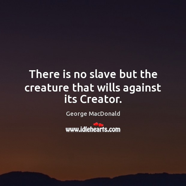 There is no slave but the creature that wills against its Creator. George MacDonald Picture Quote
