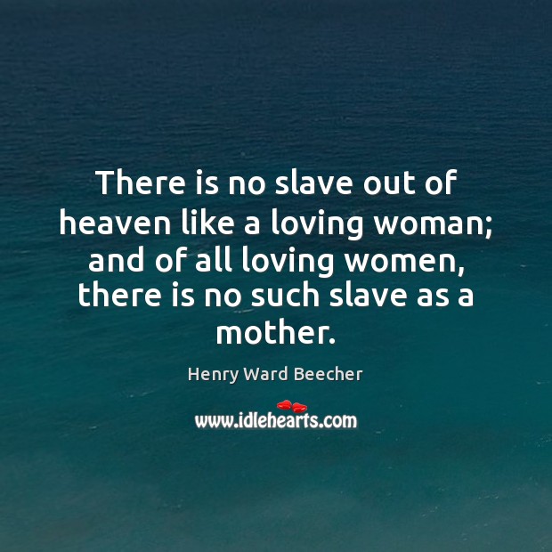 There is no slave out of heaven like a loving woman; and Henry Ward Beecher Picture Quote