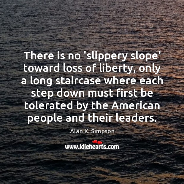 There is no ‘slippery slope’ toward loss of liberty, only a long Alan K. Simpson Picture Quote