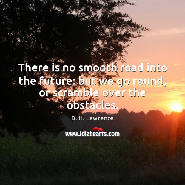 There is no smooth road into the future: but we go round, or scramble over the obstacles. D. H. Lawrence Picture Quote