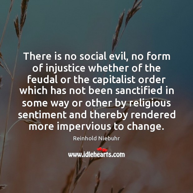 There is no social evil, no form of injustice whether of the Reinhold Niebuhr Picture Quote