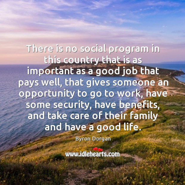 There is no social program in this country that is as important as a good job that Byron Dorgan Picture Quote