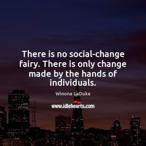 There is no social-change fairy. There is only change made by the hands of individuals. Image