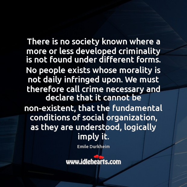 There is no society known where a more or less developed criminality Emile Durkheim Picture Quote
