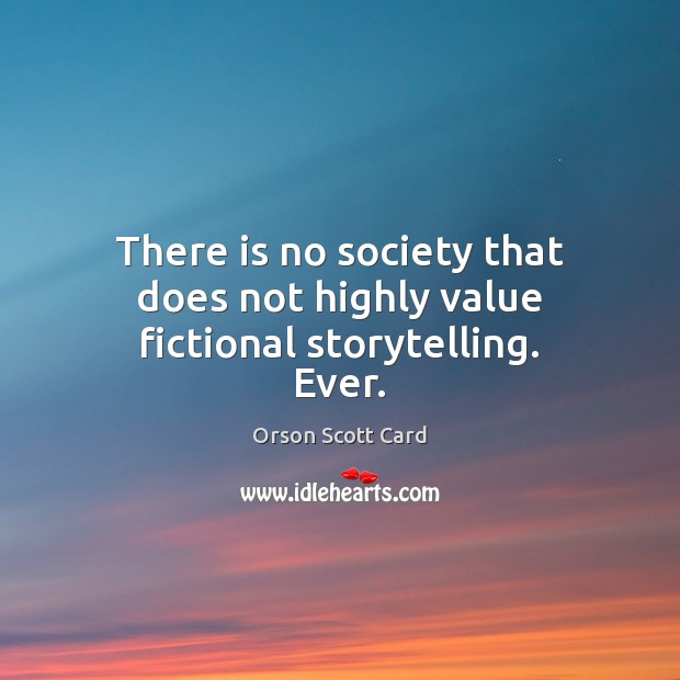 There is no society that does not highly value fictional storytelling. Ever. Orson Scott Card Picture Quote