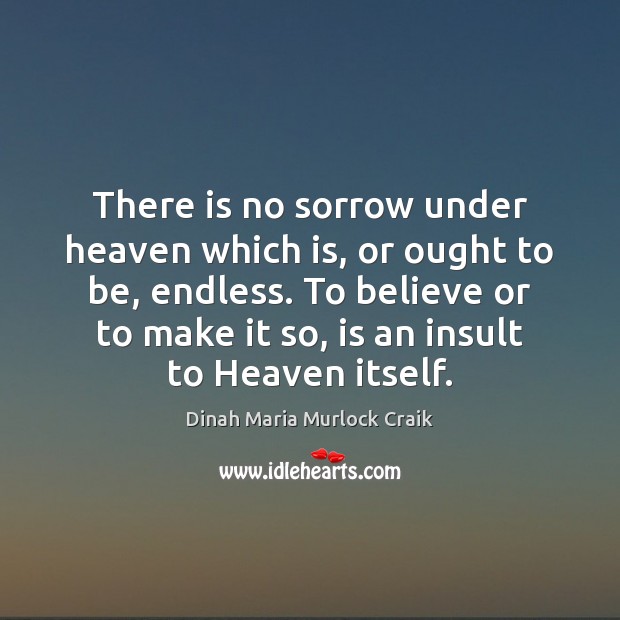 There is no sorrow under heaven which is, or ought to be, Dinah Maria Murlock Craik Picture Quote