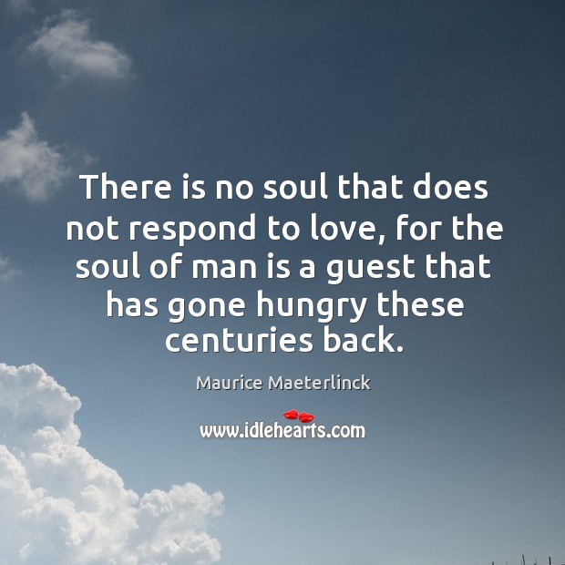 There is no soul that does not respond to love, for the Maurice Maeterlinck Picture Quote
