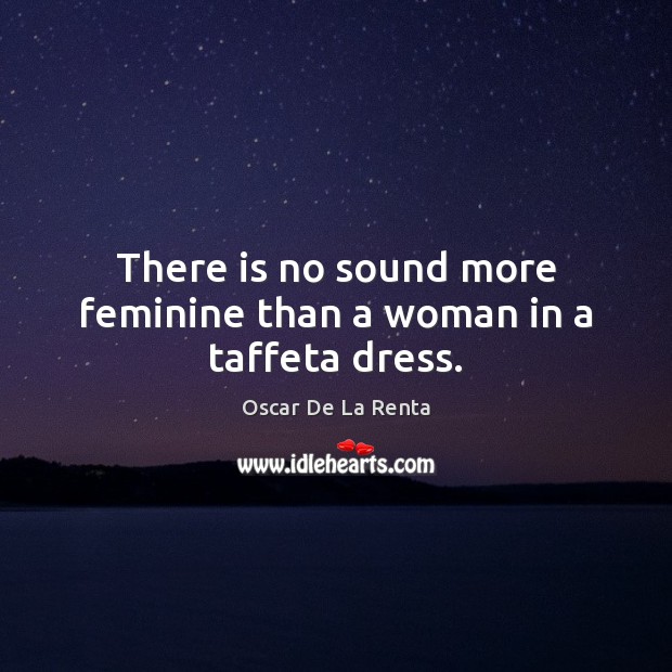 There is no sound more feminine than a woman in a taffeta dress. Oscar De La Renta Picture Quote