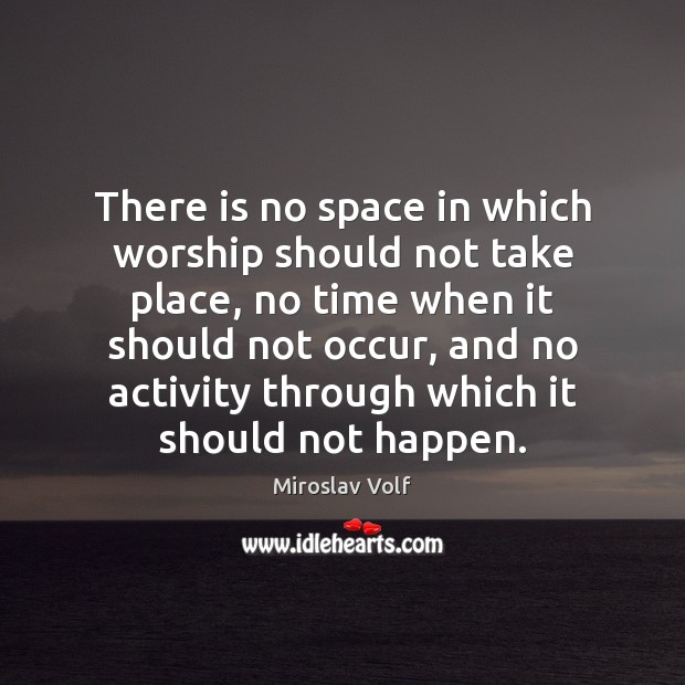 There is no space in which worship should not take place, no Miroslav Volf Picture Quote