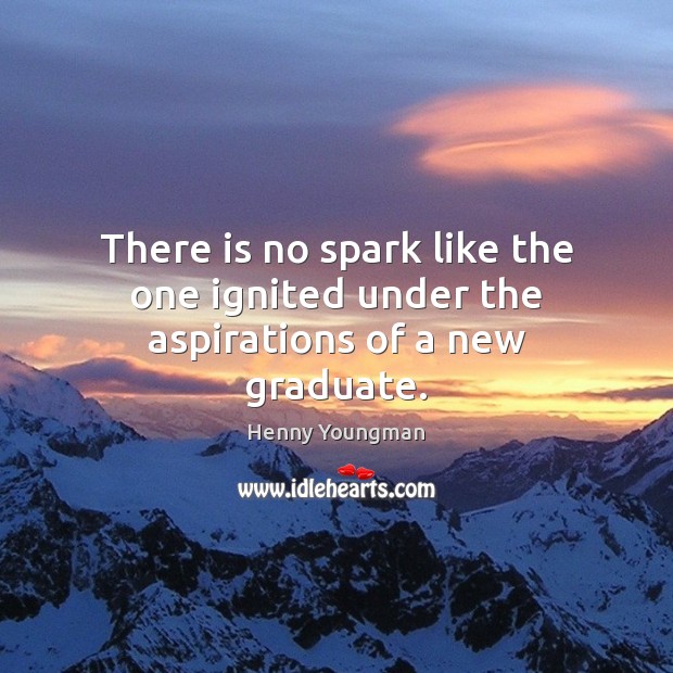 There is no spark like the one ignited under the aspirations of a new graduate. Henny Youngman Picture Quote