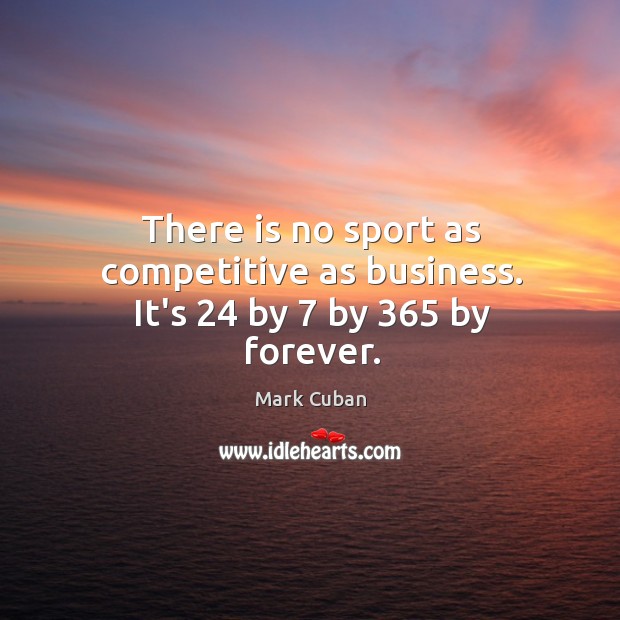 There is no sport as competitive as business. It’s 24 by 7 by 365 by forever. Mark Cuban Picture Quote