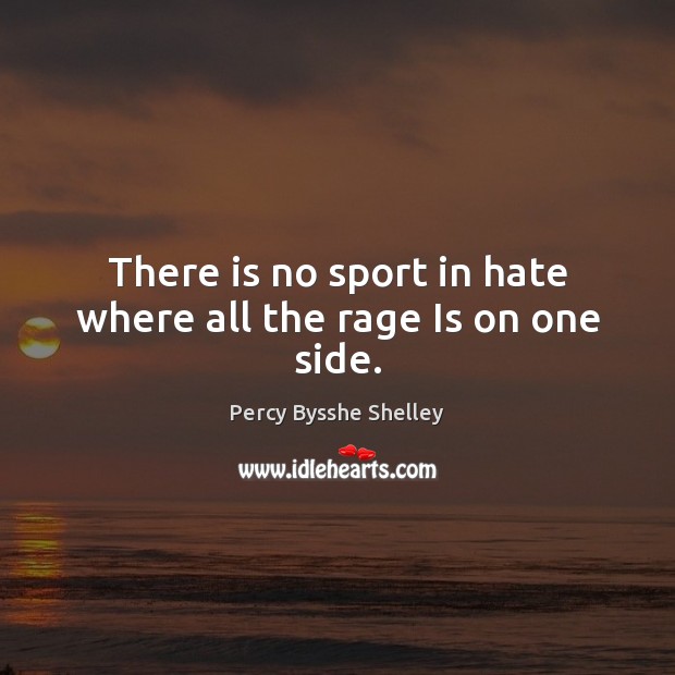 There is no sport in hate where all the rage Is on one side. Percy Bysshe Shelley Picture Quote