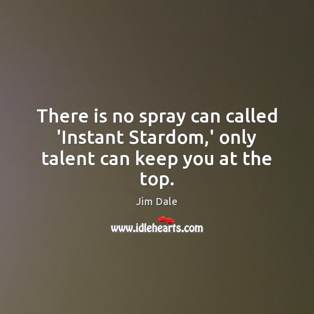 There is no spray can called ‘Instant Stardom,’ only talent can keep you at the top. Jim Dale Picture Quote