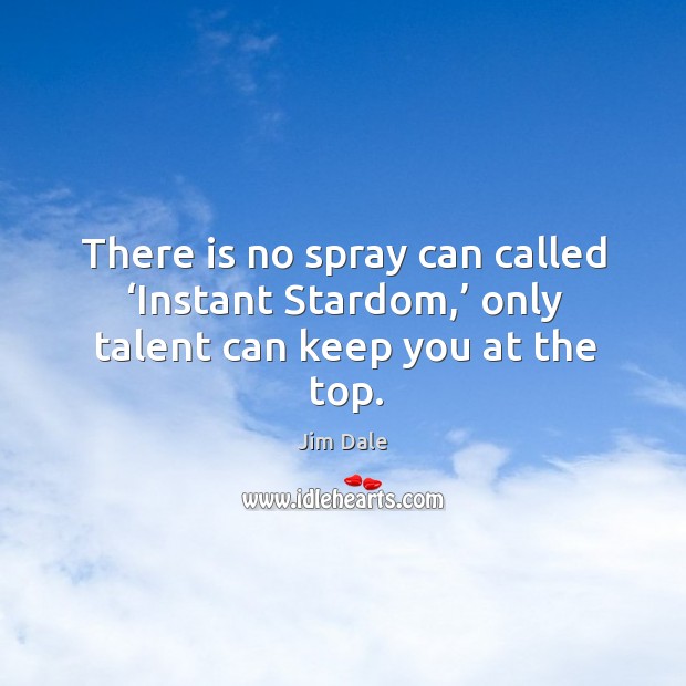 There is no spray can called ‘instant stardom,’ only talent can keep you at the top. Jim Dale Picture Quote