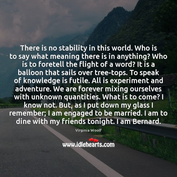 There is no stability in this world. Who is to say what Knowledge Quotes Image