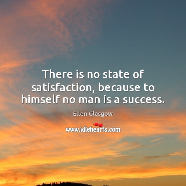 There is no state of satisfaction, because to himself no man is a success. Ellen Glasgow Picture Quote